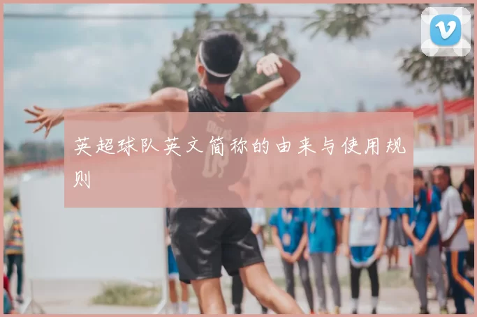 英超球队英文简称的由来与使用规则