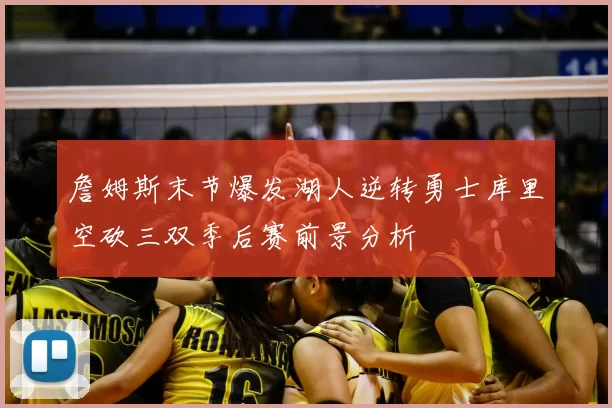 詹姆斯末节爆发湖人逆转勇士库里空砍三双季后赛前景分析
