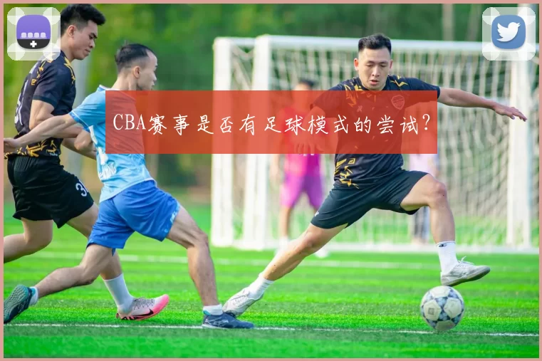 CBA赛事是否有足球模式的尝试？