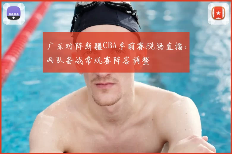 广东对阵新疆CBA季前赛现场直播，两队备战常规赛阵容调整