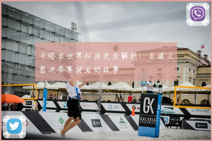 卡塔尔世界杯历史全解析:东道主首次参赛背后的故事