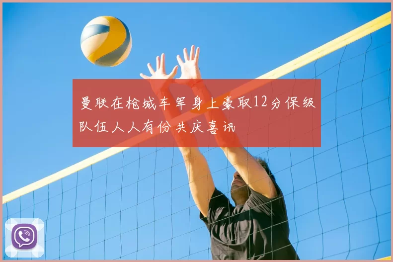 曼联在枪城车军身上豪取12分保级队伍人人有份共庆喜讯
