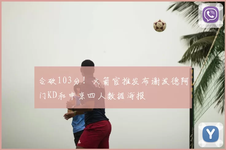 合砍103分!火箭官推发布谢泼德阿门KD和申京四人数据海报