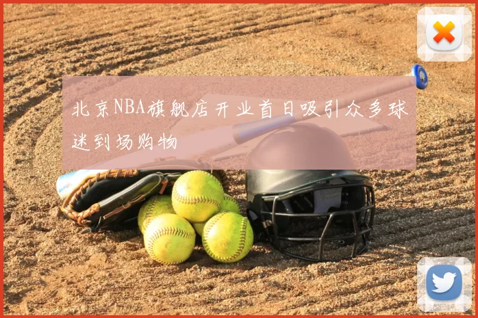 北京NBA旗舰店开业首日吸引众多球迷到场购物