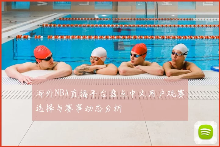 海外NBA直播平台盘点中文用户观赛选择与赛事动态分析