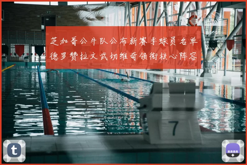 芝加哥公牛队公布新赛季球员名单德罗赞拉文武切维奇领衔核心阵容