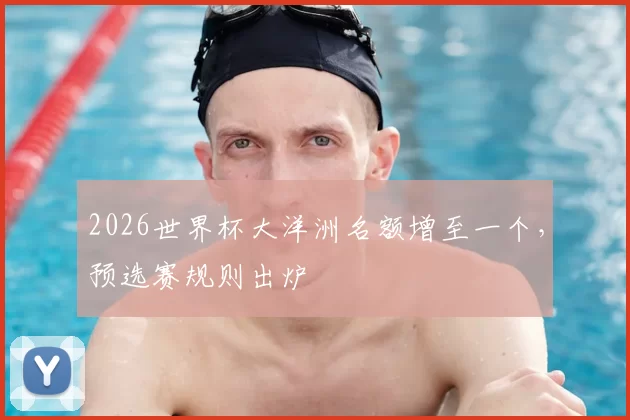 2026世界杯大洋洲名额增至一个,预选赛规则出炉