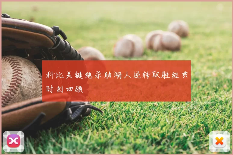 科比关键绝杀助湖人逆转取胜经典时刻回顾
