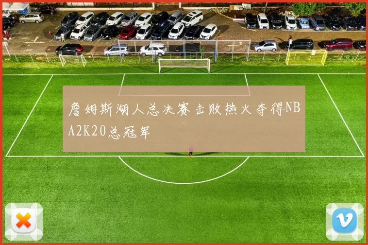 詹姆斯湖人总决赛击败热火夺得NBA2K20总冠军