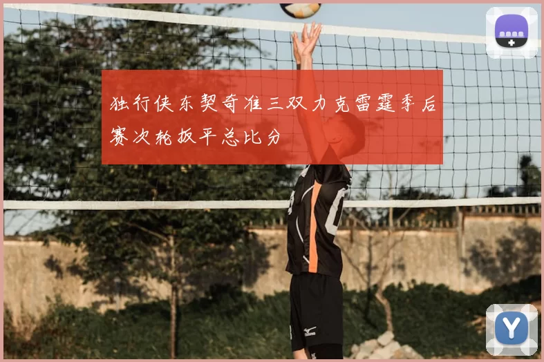 独行侠东契奇准三双力克雷霆季后赛次轮扳平总比分