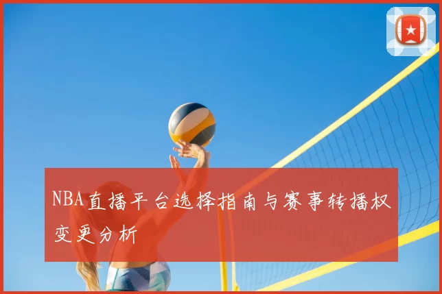 NBA直播平台选择指南与赛事转播权变更分析