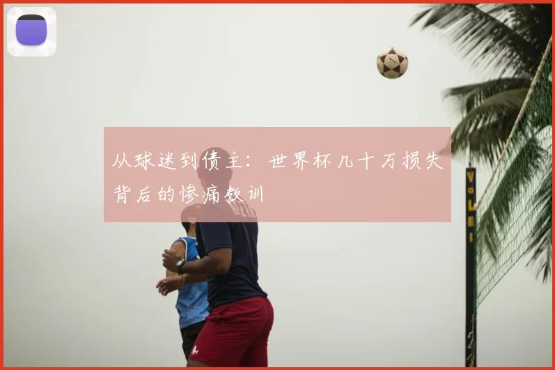 从球迷到债主:世界杯几十万损失背后的惨痛教训