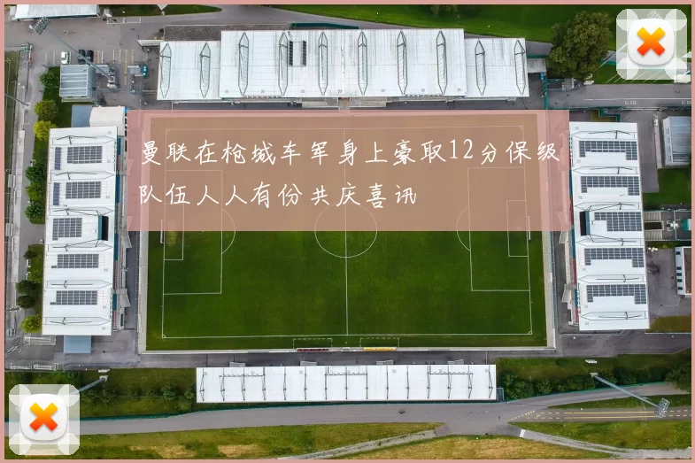 曼联在枪城车军身上豪取12分保级队伍人人有份共庆喜讯