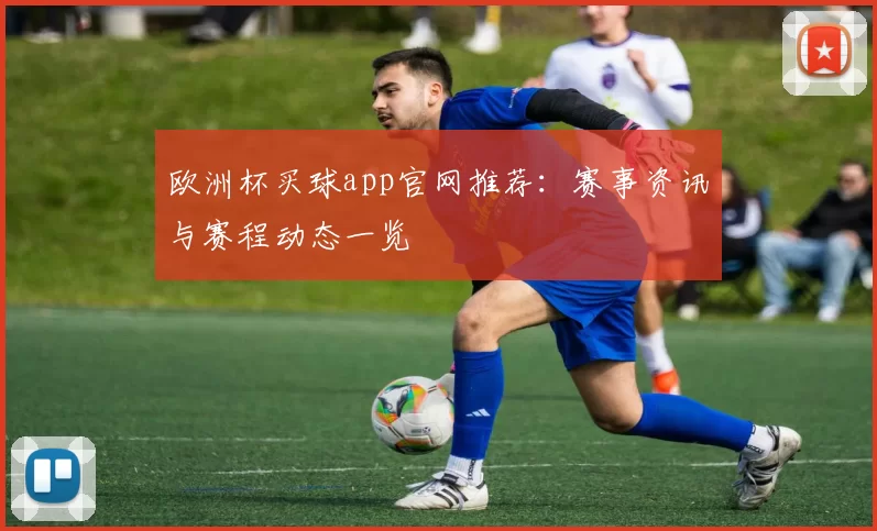 欧洲杯买球app官网推荐：赛事资讯与赛程动态一览