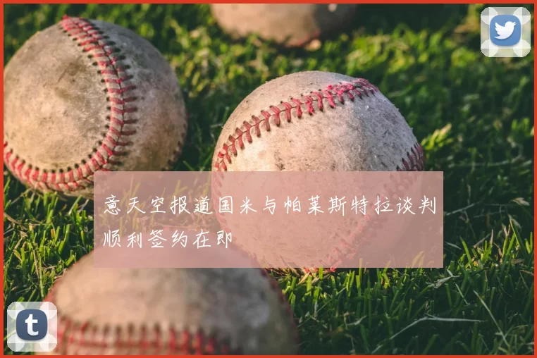 意天空报道国米与帕莱斯特拉谈判顺利签约在即