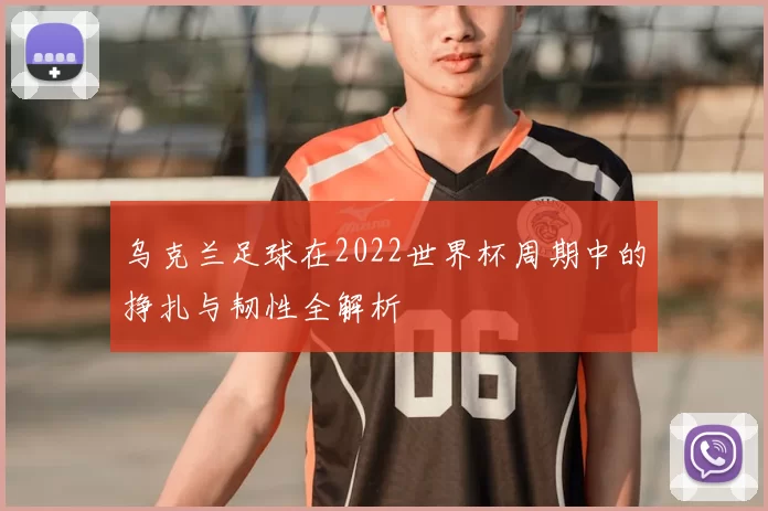 乌克兰足球在2022世界杯周期中的挣扎与韧性全解析