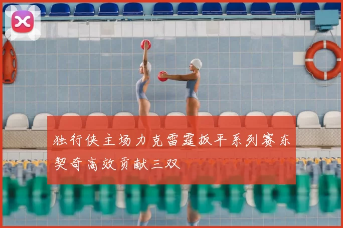 独行侠主场力克雷霆扳平系列赛东契奇高效贡献三双