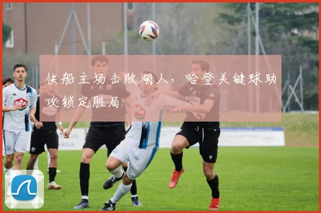 快船主场击败湖人，哈登关键球助攻锁定胜局