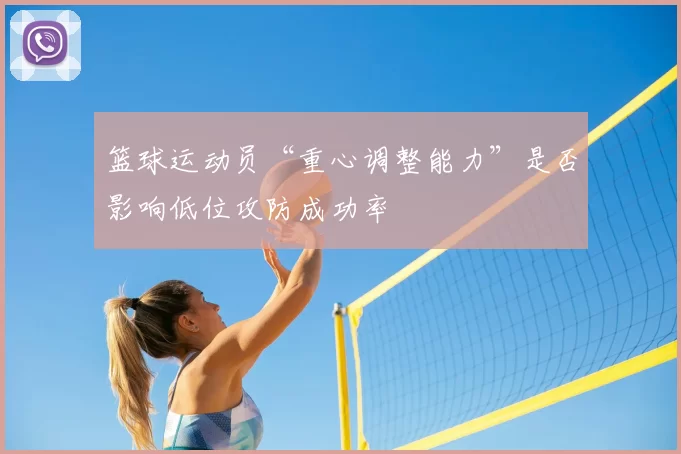 篮球运动员“重心调整能力”是否影响低位攻防成功率