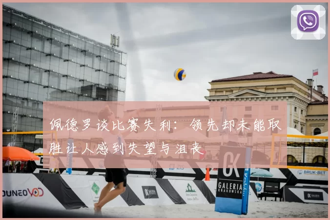 佩德罗谈比赛失利：领先却未能取胜让人感到失望与沮丧