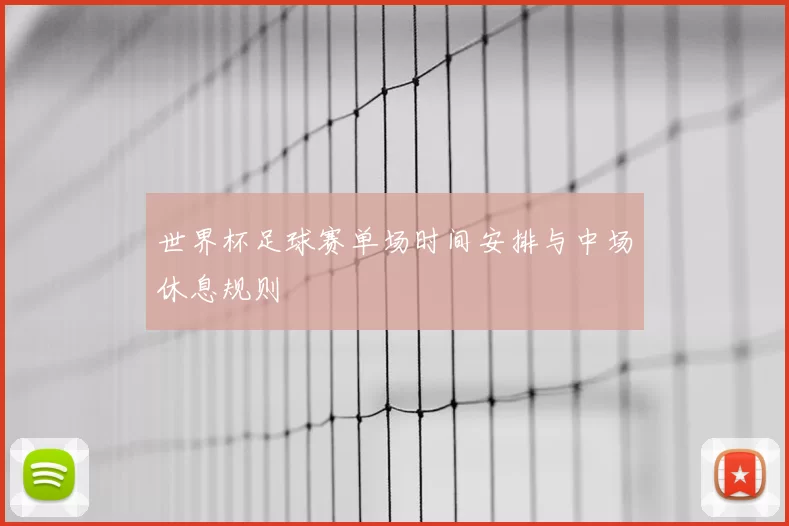 世界杯足球赛单场时间安排与中场休息规则