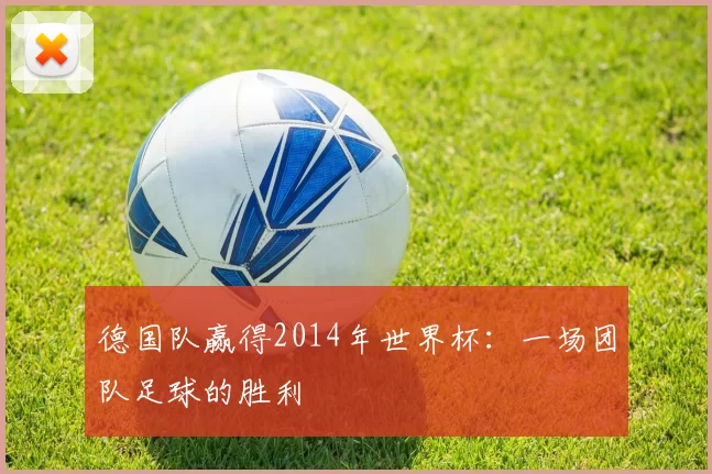 德国队赢得2014年世界杯:一场团队足球的胜利