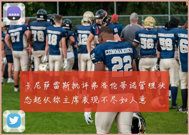 卡尼萨雷斯批评弗洛伦蒂诺管理状态起伏称主席表现不尽如人意