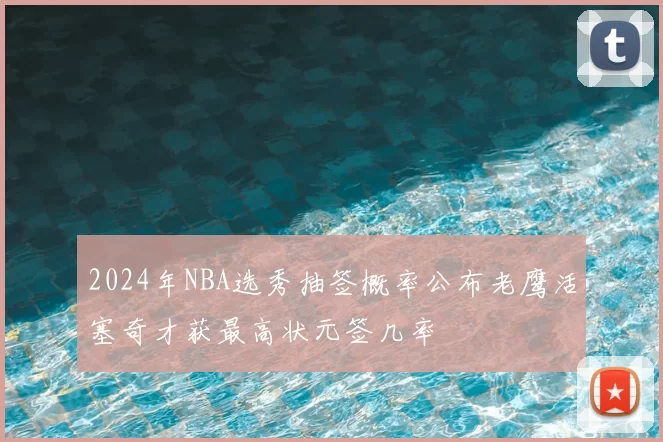 2024年NBA选秀抽签概率公布老鹰活塞奇才获最高状元签几率