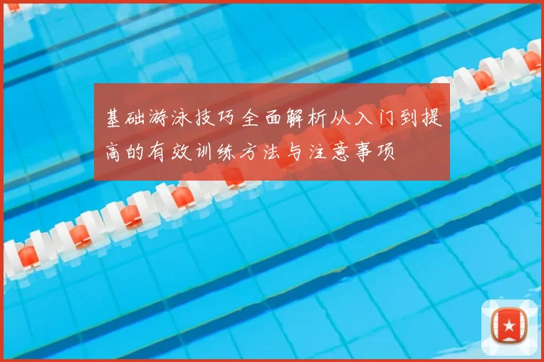 基础游泳技巧全面解析从入门到提高的有效训练方法与注意事项