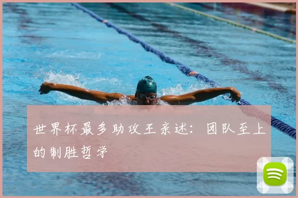 世界杯最多助攻王亲述:团队至上的制胜哲学