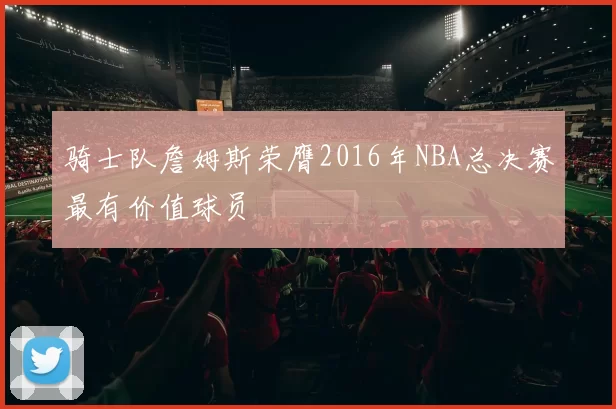 骑士队詹姆斯荣膺2016年NBA总决赛最有价值球员