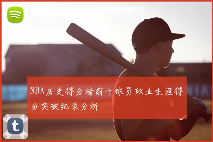 NBA历史得分榜前十球员职业生涯得分突破纪录分析