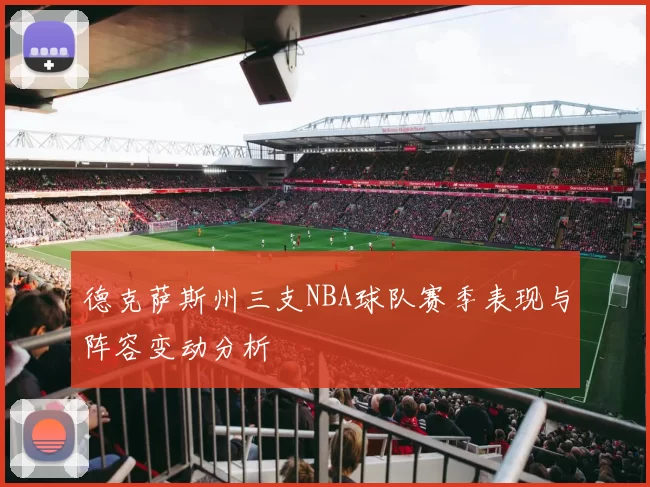 德克萨斯州三支NBA球队赛季表现与阵容变动分析