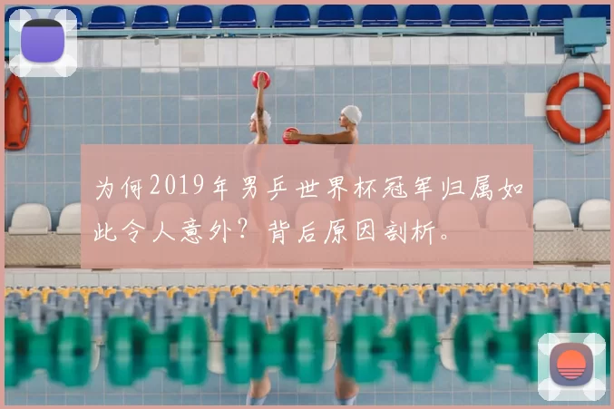 为何2019年男乒世界杯冠军归属如此令人意外?背后原因剖析。