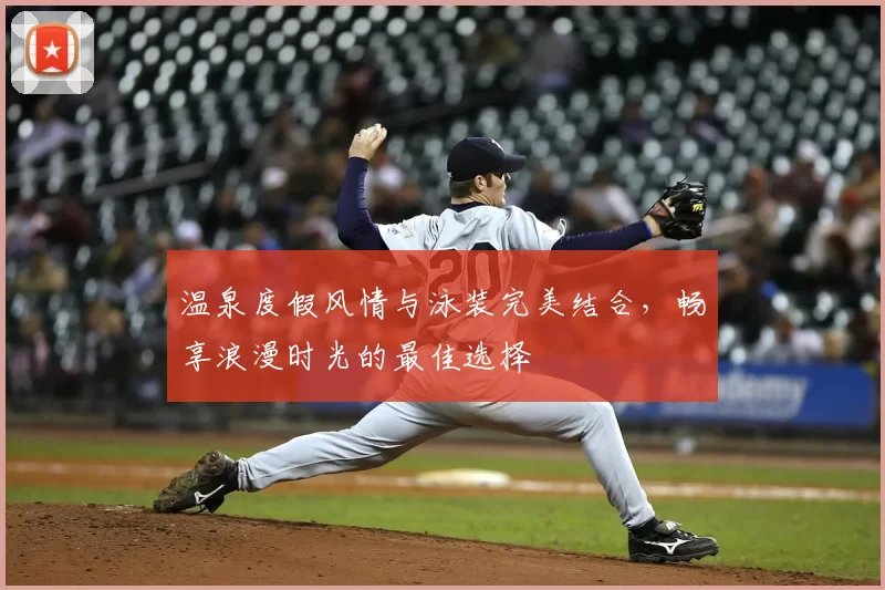 温泉度假风情与泳装完美结合，畅享浪漫时光的最佳选择