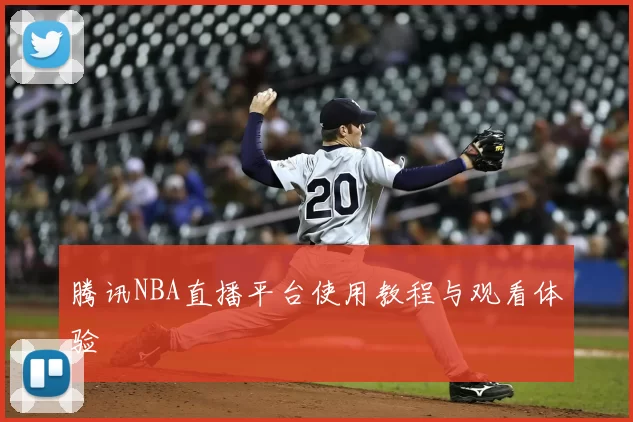 腾讯NBA直播平台使用教程与观看体验