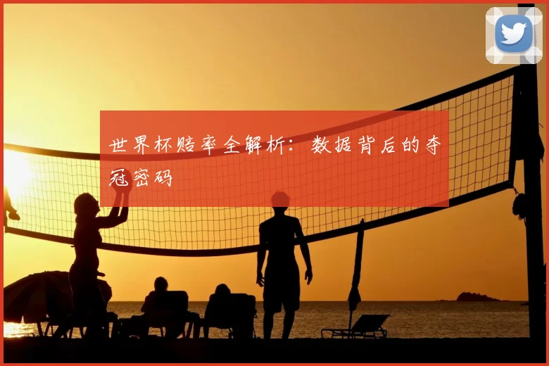 世界杯赔率全解析:数据背后的夺冠密码
