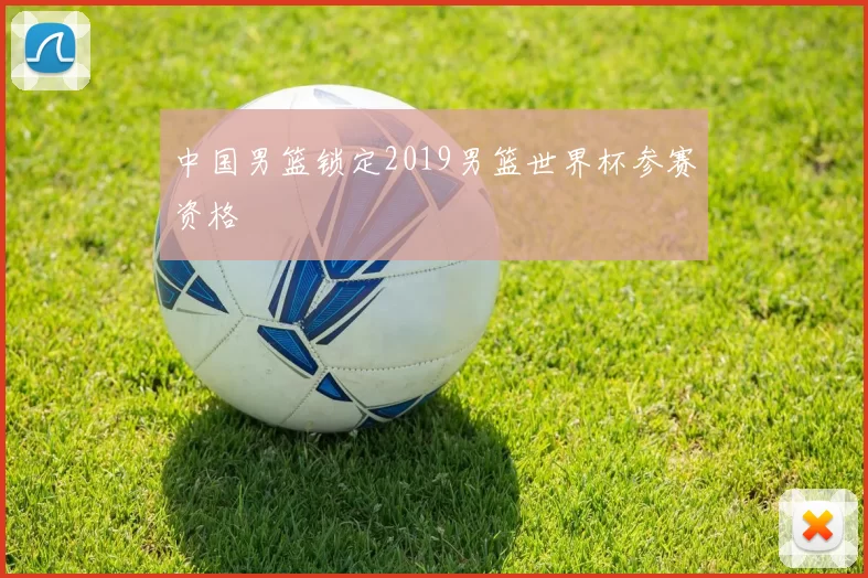 中国男篮锁定2019男篮世界杯参赛资格