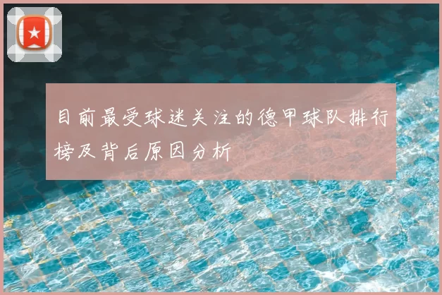 目前最受球迷关注的德甲球队排行榜及背后原因分析