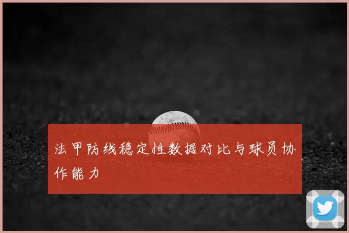 法甲防线稳定性数据对比与球员协作能力