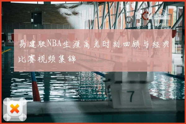 易建联NBA生涯高光时刻回顾与经典比赛视频集锦