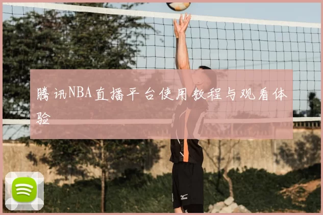 腾讯NBA直播平台使用教程与观看体验