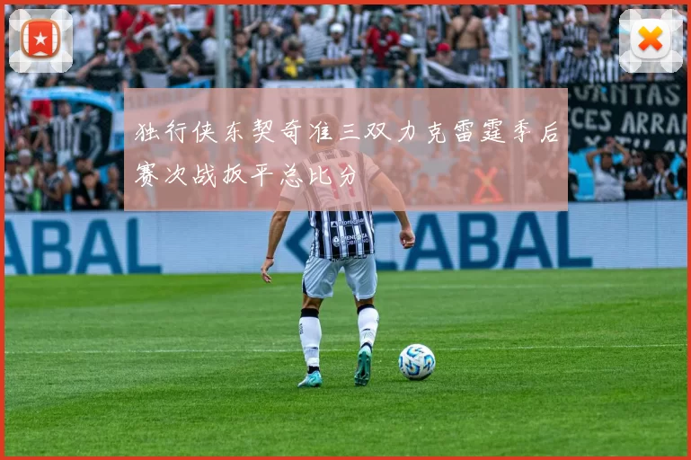 独行侠东契奇准三双力克雷霆季后赛次战扳平总比分