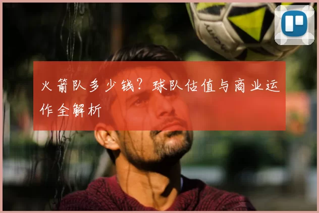 火箭队多少钱？球队估值与商业运作全解析