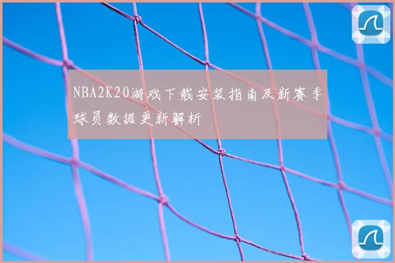 NBA2K20游戏下载安装指南及新赛季球员数据更新解析