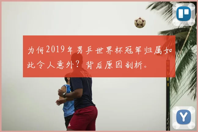 为何2019年男乒世界杯冠军归属如此令人意外?背后原因剖析。