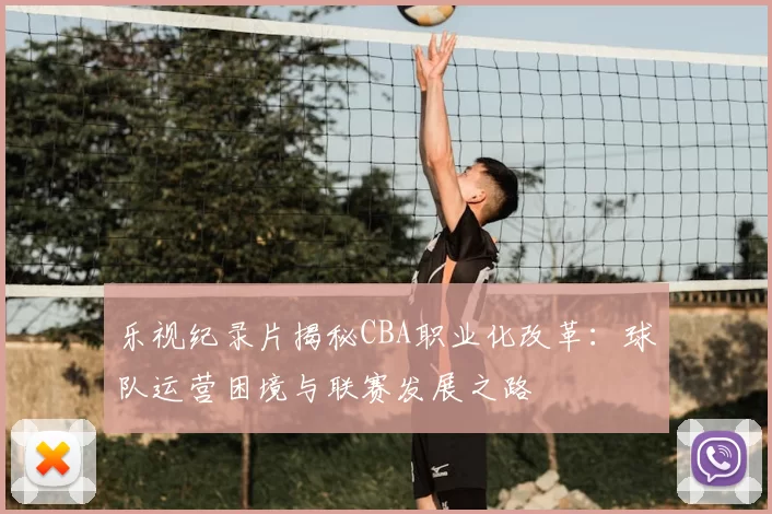乐视纪录片揭秘CBA职业化改革：球队运营困境与联赛发展之路