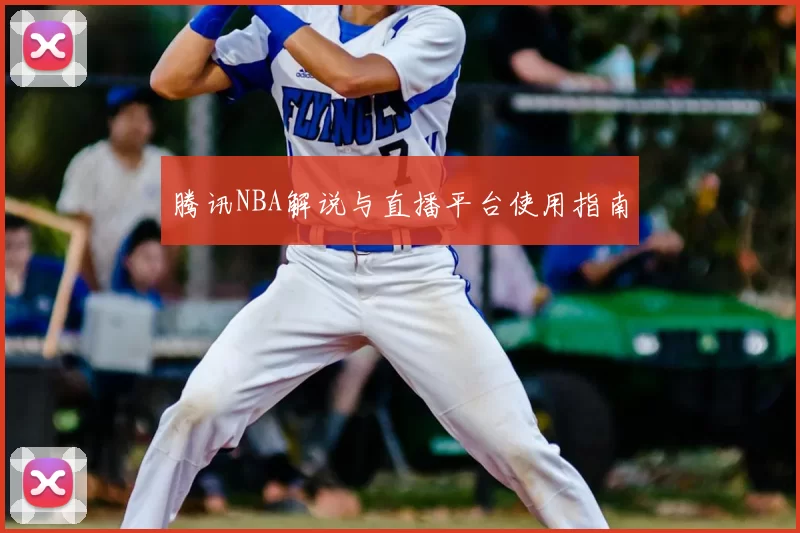 腾讯NBA解说与直播平台使用指南