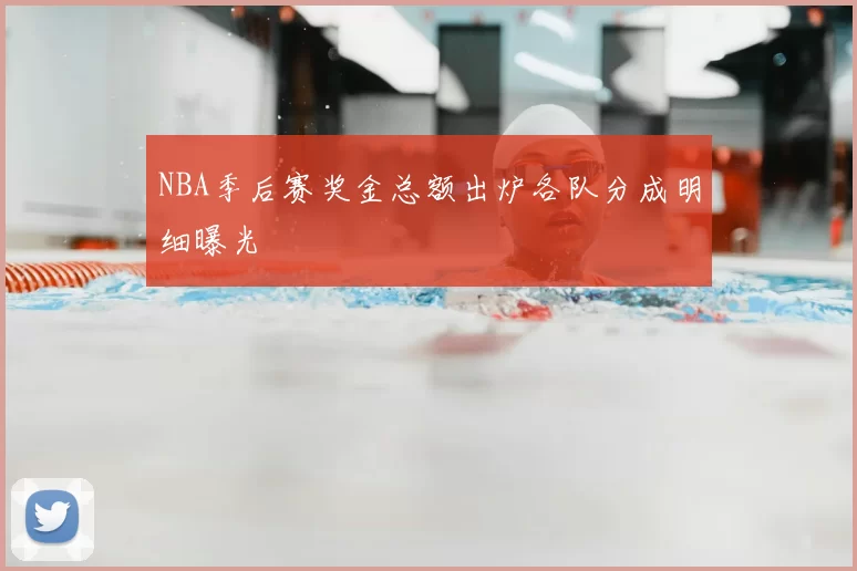 NBA季后赛奖金总额出炉各队分成明细曝光