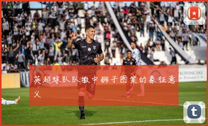 英超球队队徽中狮子图案的象征意义